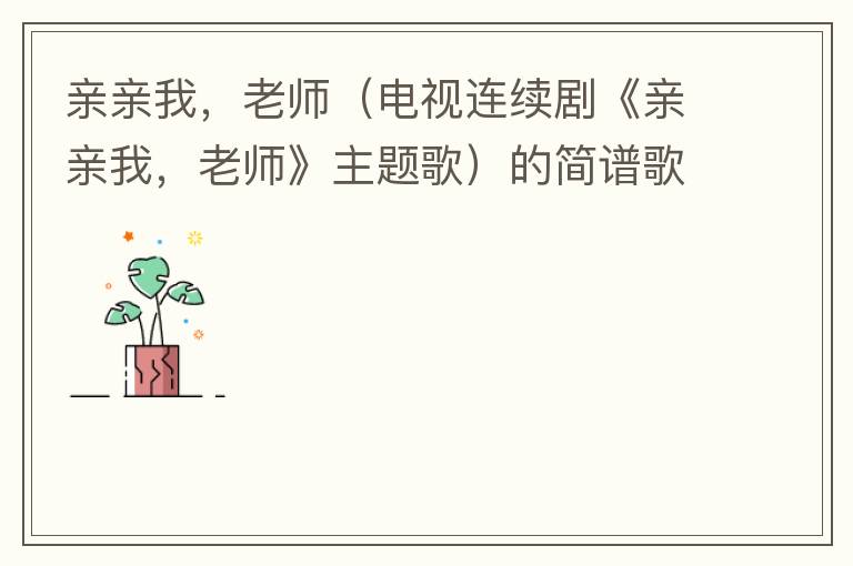 亲亲我，老师（电视连续剧《亲亲我，老师》主题歌）的简谱歌词