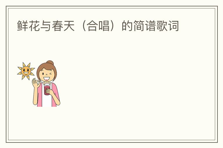 鲜花与春天（合唱）的简谱歌词