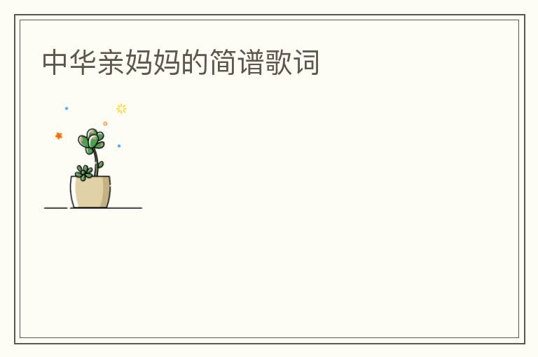 中华亲妈妈的简谱歌词
