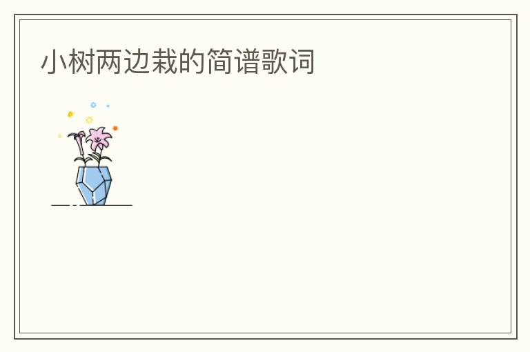 小树两边栽的简谱歌词