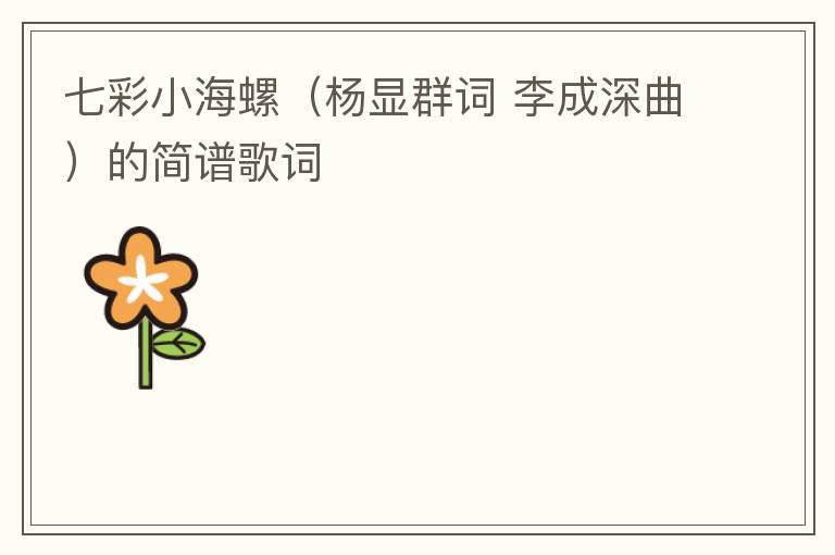 七彩小海螺（杨显群词 李成深曲）的简谱歌词