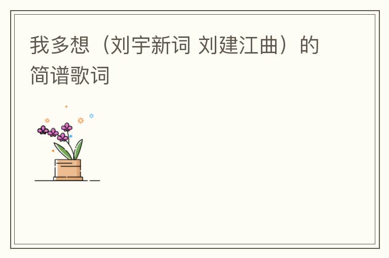 我多想（刘宇新词 刘建江曲）的简谱歌词