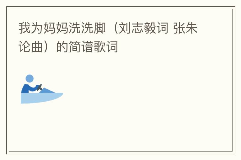 我为妈妈洗洗脚（刘志毅词 张朱论曲）的简谱歌词
