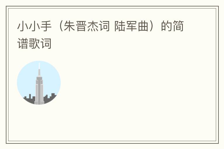 小小手（朱晋杰词 陆军曲）的简谱歌词
