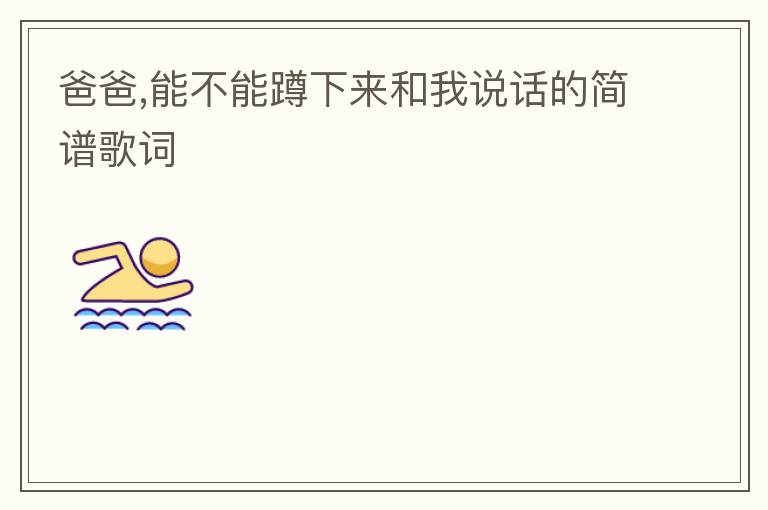 爸爸,能不能蹲下来和我说话的简谱歌词