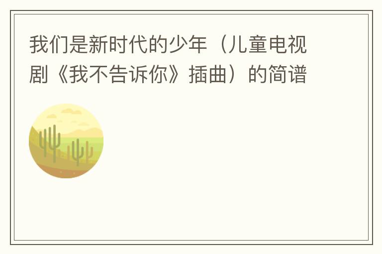 我们是新时代的少年（儿童电视剧《我不告诉你》插曲）的简谱歌词