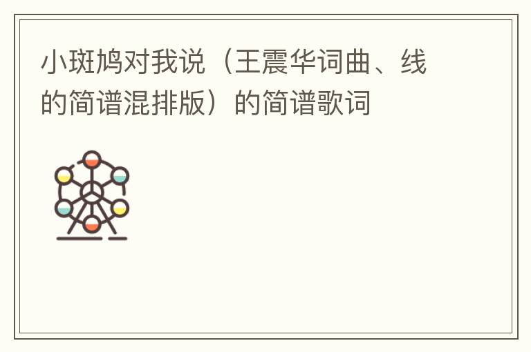 小斑鸠对我说（王震华词曲、线的简谱混排版）的简谱歌词