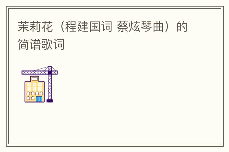 茉莉花（程建国词 蔡炫琴曲）的简谱歌词