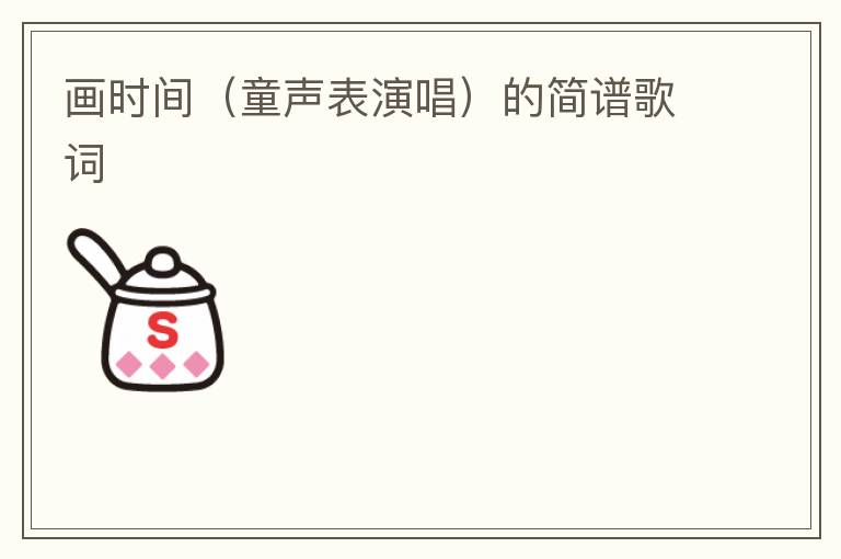 画时间（童声表演唱）的简谱歌词