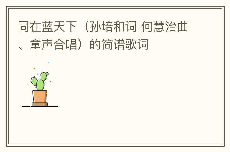 同在蓝天下（孙培和词 何慧治曲、童声合唱）的简谱歌词