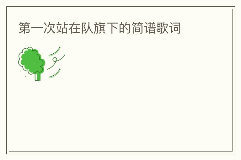 第一次站在队旗下的简谱歌词