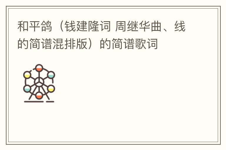 和平鸽（钱建隆词 周继华曲、线的简谱混排版）的简谱歌词