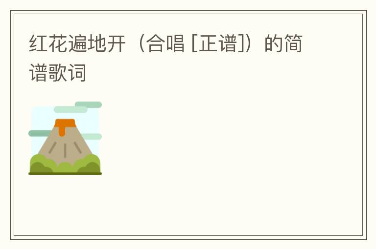 红花遍地开（合唱 [正谱]）的简谱歌词