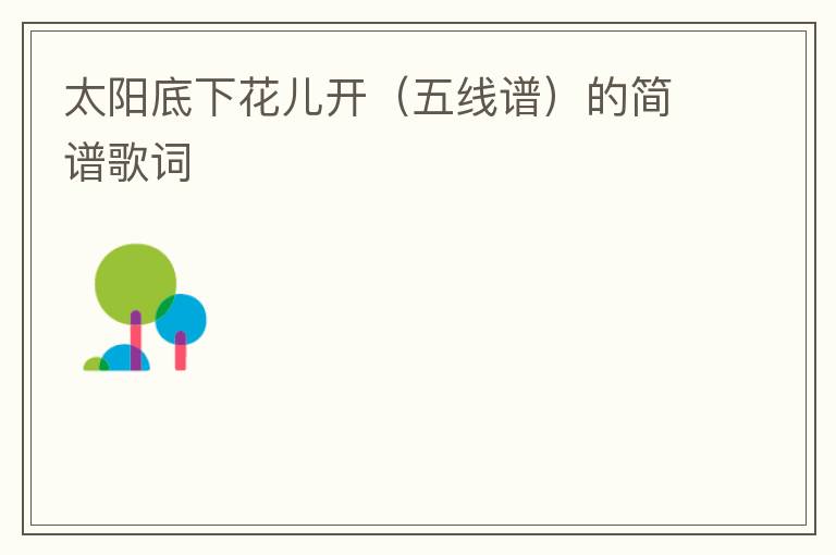 太阳底下花儿开（五线谱）的简谱歌词