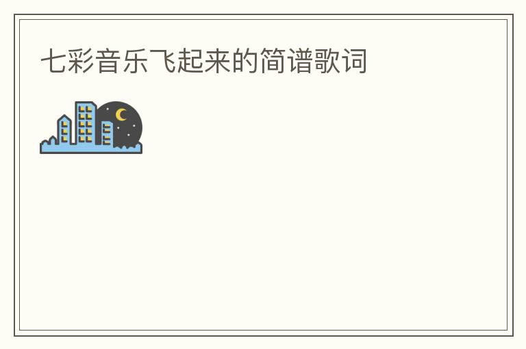七彩音乐飞起来的简谱歌词