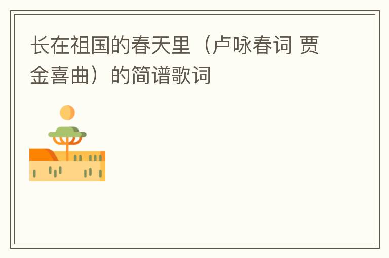 长在祖国的春天里（卢咏春词 贾金喜曲）的简谱歌词