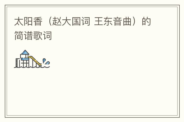 太阳香（赵大国词 王东音曲）的简谱歌词