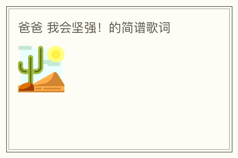 爸爸 我会坚强！的简谱歌词