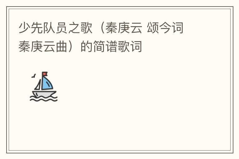 少先队员之歌（秦庚云 颂今词 秦庚云曲）的简谱歌词