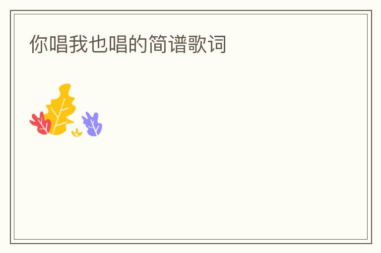 你唱我也唱的简谱歌词