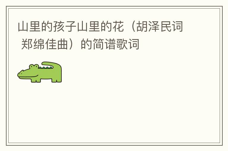 山里的孩子山里的花（胡泽民词 郑绵佳曲）的简谱歌词