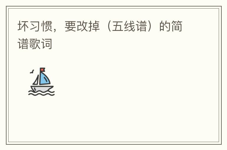 坏习惯，要改掉（五线谱）的简谱歌词