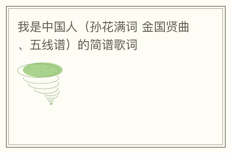 我是中国人（孙花满词 金国贤曲、五线谱）的简谱歌词