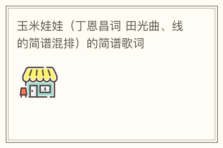 玉米娃娃（丁恩昌词 田光曲、线的简谱混排）的简谱歌词