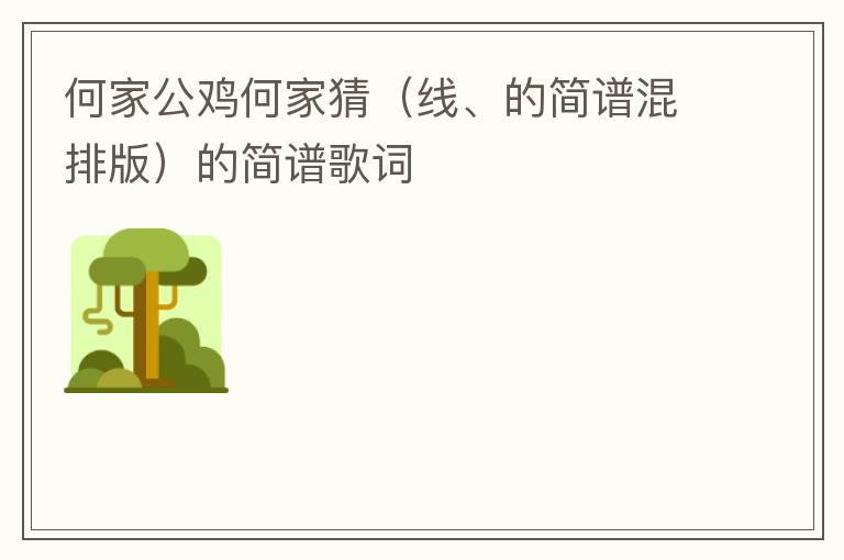 何家公鸡何家猜（线、的简谱混排版）的简谱歌词