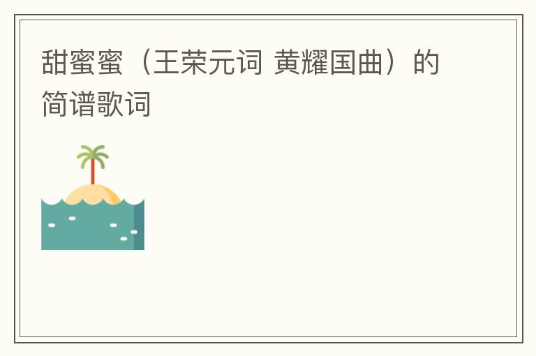 甜蜜蜜（王荣元词 黄耀国曲）的简谱歌词