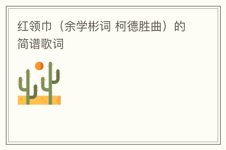红领巾（余学彬词 柯德胜曲）的简谱歌词