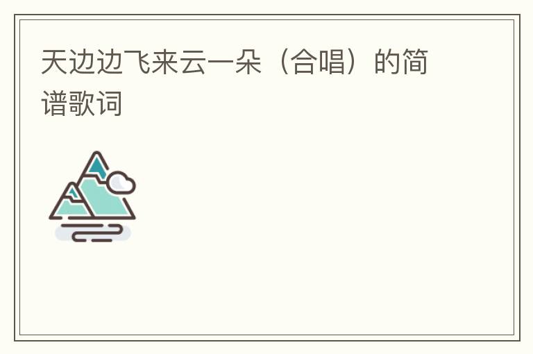 天边边飞来云一朵（合唱）的简谱歌词