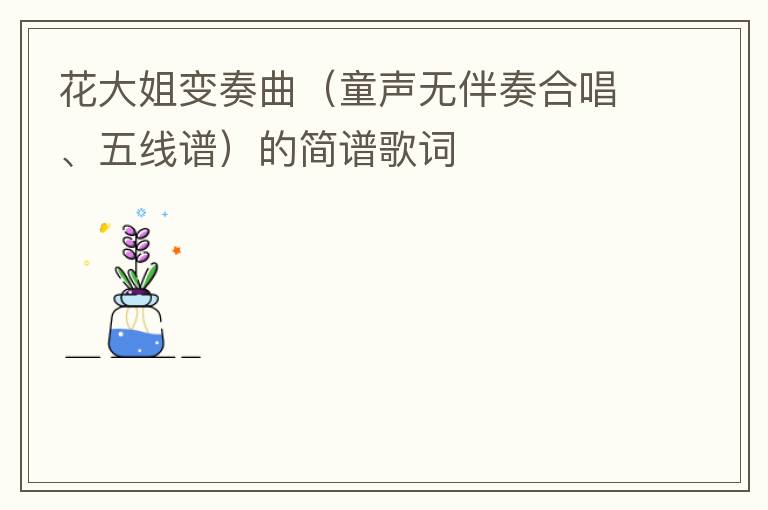 花大姐变奏曲（童声无伴奏合唱、五线谱）的简谱歌词
