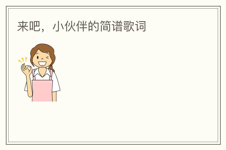 来吧，小伙伴的简谱歌词
