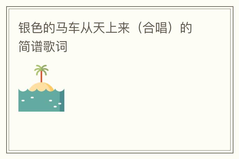 银色的马车从天上来（合唱）的简谱歌词