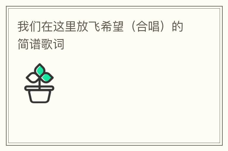 我们在这里放飞希望（合唱）的简谱歌词