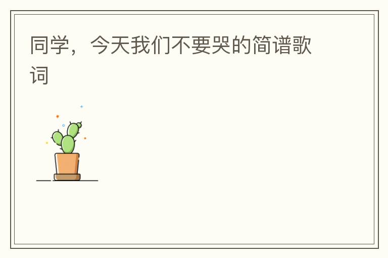 同学，今天我们不要哭的简谱歌词