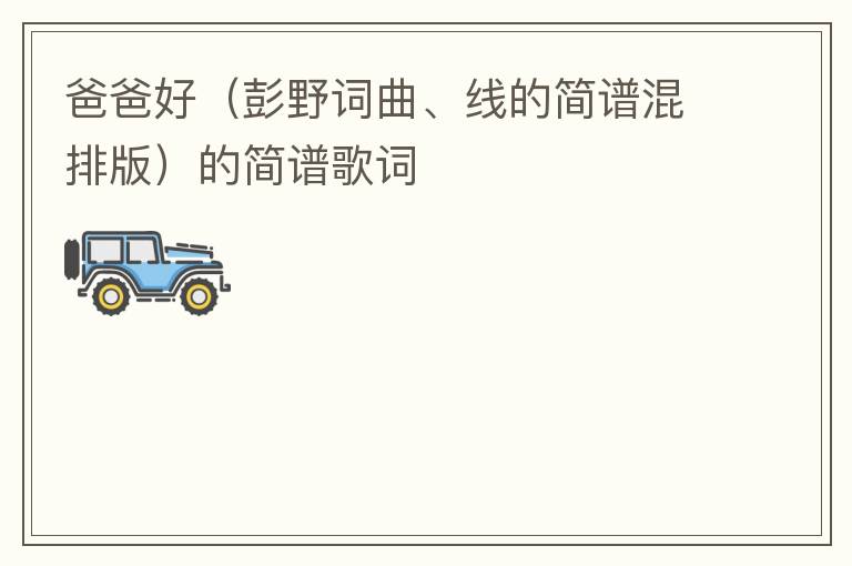 爸爸好（彭野词曲、线的简谱混排版）的简谱歌词