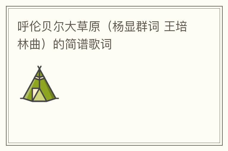 呼伦贝尔大草原（杨显群词 王培林曲）的简谱歌词
