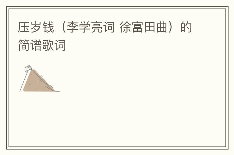 压岁钱（李学亮词 徐富田曲）的简谱歌词