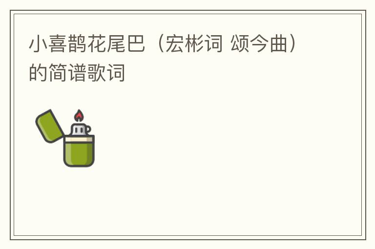 小喜鹊花尾巴（宏彬词 颂今曲）的简谱歌词