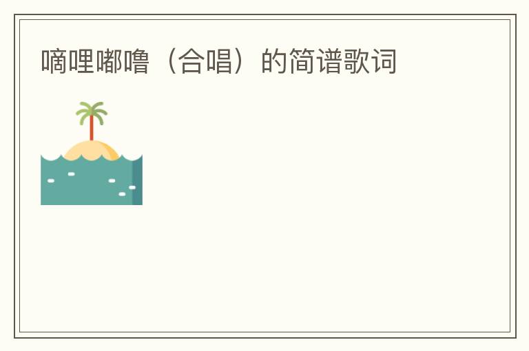 嘀哩嘟噜（合唱）的简谱歌词