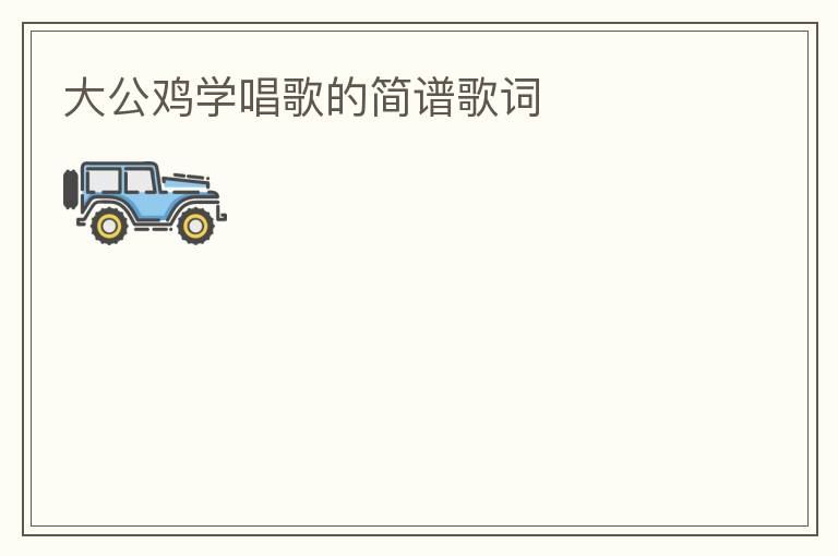 大公鸡学唱歌的简谱歌词