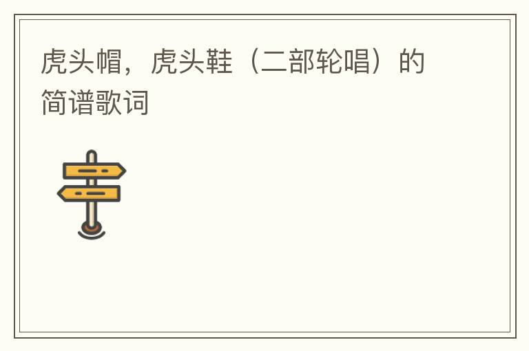 虎头帽，虎头鞋（二部轮唱）的简谱歌词