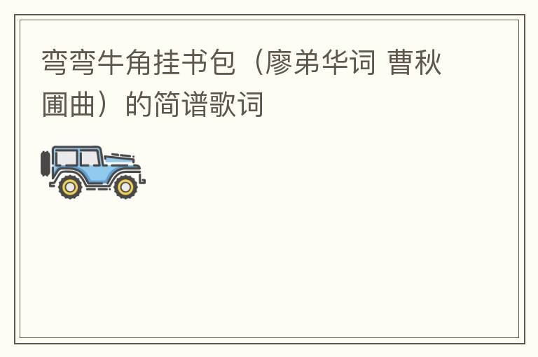 弯弯牛角挂书包（廖弟华词 曹秋圃曲）的简谱歌词