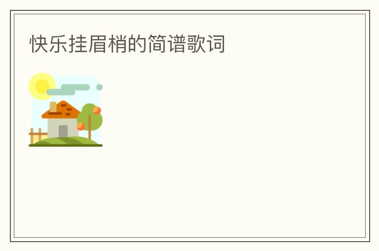 快乐挂眉梢的简谱歌词
