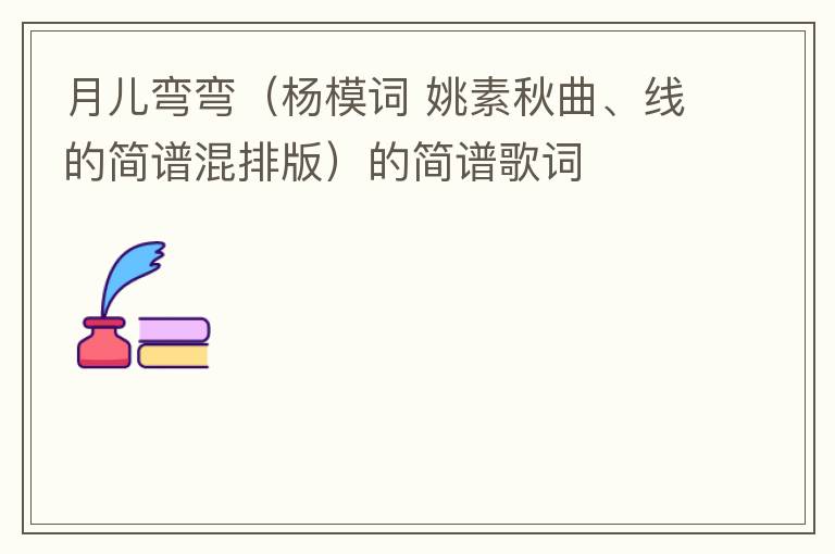月儿弯弯（杨模词 姚素秋曲、线的简谱混排版）的简谱歌词