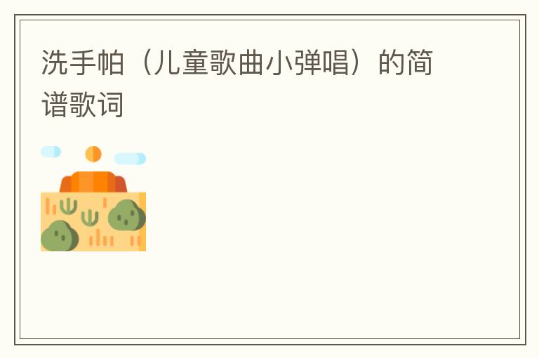 洗手帕（儿童歌曲小弹唱）的简谱歌词