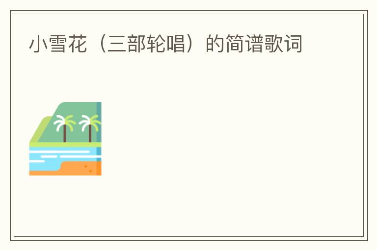小雪花（三部轮唱）的简谱歌词