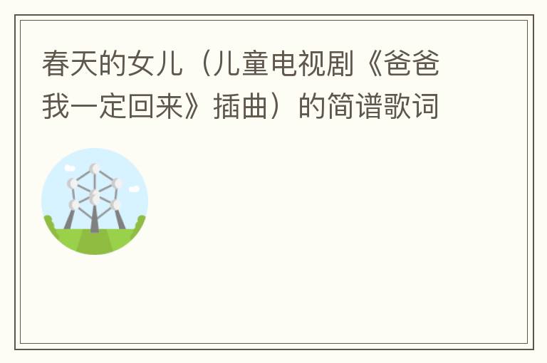 春天的女儿（儿童电视剧《爸爸我一定回来》插曲）的简谱歌词